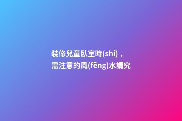 裝修兒童臥室時(shí)，需注意的風(fēng)水講究